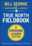 True North FieldBook, Emerging Leader Edition: The Emerging Leader's Guide to Leading Authentically in Today's Workplace