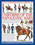Illustrated Encyclopedia of Uniforms of the Napoleonic Wars: Detailed Information on the Unifroms of the Austrian, British, French, Prussian and Russian Forces, with Additional Material on the Minor Forces