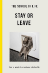 School of Life - Stay or Leave: How to remain in, or end, your relationship 2nd edition