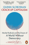 Crack-Up Capitalism: Market Radicals and the Dream of a World Without Democracy, Crack-Up Capitalism: Market Radicals and the Dream of a World Without Democracy
