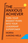 Anxious Achiever: Turn Your Biggest Fears into Your Leadership Superpower