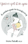 You've Got it in You: A Positive Guide to Breast Feeding