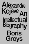 Alexandre Koj&egrave;ve: An Intellectual Biography, Alexandre Koj&egrave;ve: An Intellectual Biography