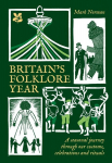 Britains Folklore Year: A Seasonal Journey Through Our Customs, Celebrations and Rituals, Britains Folklore Year: A Seasonal Journey Through Our Customs, Celebrations and Rituals