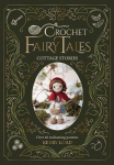 Crochet Fairy Tales: Cottage Stories: Over 40 Enchanting Patterns, Crochet Fairy Tales: Cottage Stories: Over 40 Enchanting Patterns
