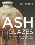 Ash Glazes: Techniques and Glazing from Natural Sources 3rd edition