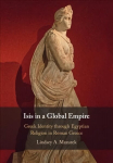 Isis in a Global Empire: Greek Identity through Egyptian Religion in Roman Greece New edition