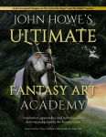 John Howe's Ultimate Fantasy Art Academy: Inspiration, approaches and techniques for drawing and painting the fantasy realm