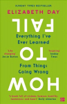 How to Fail: Everything I'Ve Ever Learned from Things Going Wrong