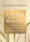Ego Is Not the Real You: Wisdom to Transcend the Mind and Realize the Self