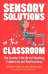 Sensory Solutions in the Classroom: The Teacher's Guide to Fidgeting, Inattention and Restlessness