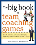 Big Book of Team Coaching Games: Quick, Effective Activities to Energize, Motivate, and Guide Your Team to Success: Quick, Effective Activities to Energize, Motivate, and Guide Your Team to Success