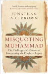 Misquoting Muhammad: The Challenge and Choices of Interpreting the Prophet's Legacy