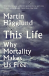 This Life: Why Mortality Makes Us Free Main
