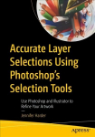 Accurate Layer Selections Using Photoshop's Selection Tools: Use Photoshop and Illustrator to Refine Your Artwork 1st ed.