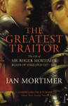 Greatest Traitor: The Life of Sir Roger Mortimer, 1st Earl of March