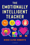 Emotionally Intelligent Teacher: Enhance teaching, improve wellbeing and build positive relationships