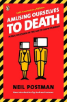 Amusing Ourselves to Death: Public Discourse in the Age of Show Business, Amusing Ourselves to Death: Public Discourse in the Age of Show Business