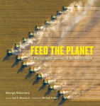 Feed the Planet: A Photographic Journey to the Worlds Food, Feed the Planet: A Photographic Journey to the Worlds Food