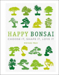 Happy Bonsai: Choose It, Shape It, Love It, Happy Bonsai: Choose It, Shape It, Love It