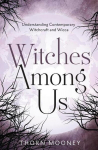 Witches Among Us: Understanding Contemporary Witchcraft and Wicca, Witches Among Us: Understanding Contemporary Witchcraft and Wicca