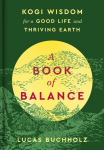 A Book of Balance: Kogi Wisdom for a Good Life and Thriving Earth, A Book of Balance: Kogi Wisdom for a Good Life and Thriving Earth