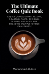 The Ultimate Coffee Quiz Book: Master Coffee Drinks, Flavor, Roasting, Taste, Grinding, Testing, and More with Engaging Multiple-Choice Challenges!, The Ultimate Coffee Quiz Book: Master Coffee Drinks, Flavor, Roasting, Taste, Grinding, Testing, and  ...