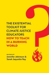The Existential Toolkit for Climate Justice Educators: How to Teach in a Burning World, The Existential Toolkit for Climate Justice Educators: How to Teach in a Burning World