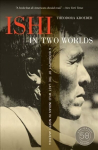 Ishi in two worlds, 50th anniversary edition: a biography of the last wild Indian in North America 50th anniversary edition