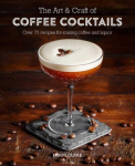 Art & Craft of Coffee Cocktails: Over 80 Recipes for Mixing Coffee and Liquor