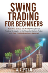 Swing Trading for Beginners: Turn Price Swings into Profits Using Simple Trading Strategies in the Financial Markets Today with Zero Trading Experience Required, Swing Trading for Beginners: Turn Price Swings into Profits Using Simple Trading Strateg ...