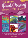 Art of Paint Pouring: Swipe, Swirl & Spin: 50plus tips, techniques, and step-by-step exercises for creating colorful fluid art
