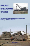 Railway Breakdown Cranes: The Story of Steam Breakdown Cranes on the Railways of Britain - Volume 1, Volume 1