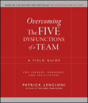 Overcoming the Five Dysfunctions of a Team: A Field Guide for Leaders, Managers, and Facilitators