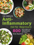 The Complete Anti-Inflammatory Diet for Beginners: 800 Easy & Healthy Anti-Inflammatory Diet Recipes to Simplify Your Healing, The Complete Anti-Inflammatory Diet for Beginners: 800 Easy & Healthy Anti-Inflammatory Diet Recipes to Simplify Your Healing