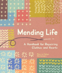 Knyga Mending Life: A Handbook for Repairing Clothes and Hearts (and Patching to Practice Sustainable Fashion and Fix the Clothes You Love), Mending Life: A Handbook for Repairing Clothes and Hearts (and Patching to Practice Sustainable Fashion and F ...