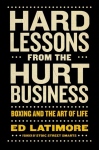 Hard Lessons from the Hurt Business: Boxing and the Art of Life, Hard Lessons from the Hurt Business: Boxing and the Art of Life