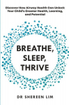 Breathe, Sleep, Thrive: Discover how airway health can unlock your childs greater health, learning, and potential, Breathe, Sleep, Thrive: Discover how airway health can unlock your childs greater health, learning, and potential