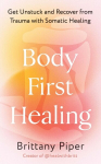 Body First Healing: Get Unstuck and Recover from Trauma with Somatic Healing, Body First Healing: Get Unstuck and Recover from Trauma with Somatic Healing