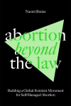 Abortion Beyond the Law: Building a Global Feminist Movement for Self-Managed Abortion, Abortion Beyond the Law: Building a Global Feminist Movement for Self-Managed Abortion
