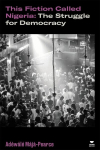 This Fiction Called Nigeria: The Struggle for Democracy, This Fiction Called Nigeria: The Struggle for Democracy