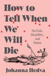 How to Tell When We Will Die: On Pain, Disability, and Doom, How to Tell When We Will Die: On Pain, Disability, and Doom