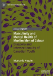 Masculinity and Mental Health of Muslim Men of Colour: Diaspora and Intersectionality of Canadian Youth, Masculinity and Mental Health of Muslim Men of Colour: Diaspora and Intersectionality of Canadian Youth