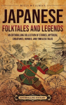 Japanese Folktales and Legends: An Enthralling Collection of Stories, Mythical Creatures, Heroes, and Timeless Tales, Japanese Folktales and Legends: An Enthralling Collection of Stories, Mythical Creatures, Heroes, and Timeless Tales