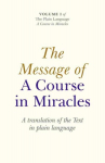 Message of A Course In Miracles, The - A translation of the text in plain language: A Translation of the Text in Plain Language
