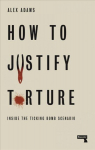 How to Justify Torture: Inside the Ticking Bomb Scenario New edition