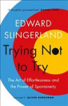Trying Not to Try: The Ancient Art of Effortlessness and the Surprising Power of Spontaneity Main