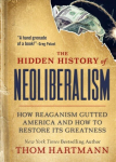 Hidden History of Neoliberalism: How Reaganism Gutted America and How to Restore Its Greatness