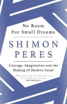 No Room for Small Dreams: Courage, Imagination and the Making of Modern Israel