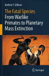 Fatal Species: From Warlike Primates to Planetary Mass Extinction 1st ed. 2021